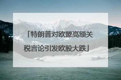 特朗普对欧盟高额关税言论引发欧股大跌
