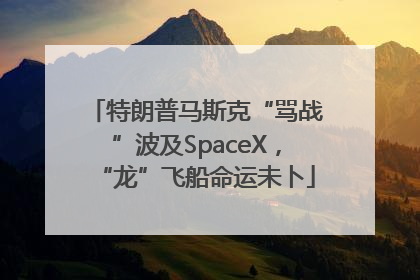 特朗普马斯克“骂战”波及SpaceX，“龙”飞船命运未卜