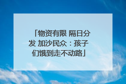 物资有限 隔日分发 加沙民众：孩子们饿到走不动路