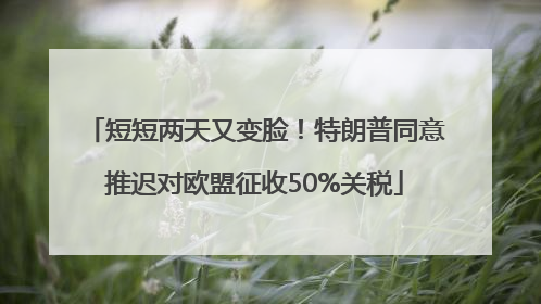 短短两天又变脸！特朗普同意推迟对欧盟征收50%关税