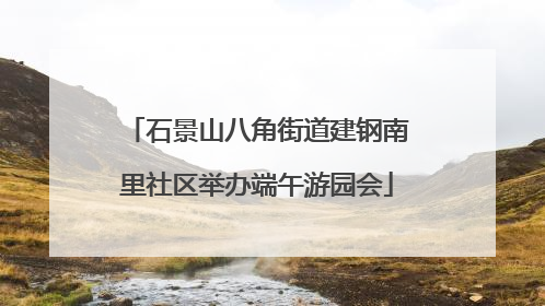 石景山八角街道建钢南里社区举办端午游园会