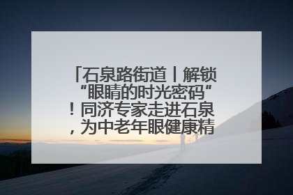 石泉路街道丨解锁“眼睛的时光密码”！同济专家走进石泉，为中老年眼健康精准“护航”