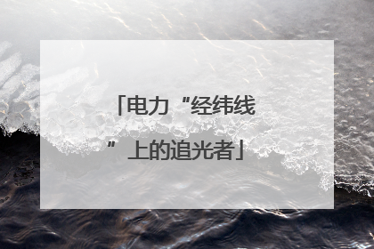 电力“经纬线”上的追光者