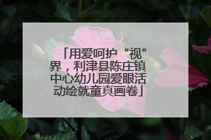 用爱呵护“视”界，利津县陈庄镇中心幼儿园爱眼活动绘就童真画卷