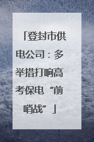 登封市供电公司：多举措打响高考保电“前哨战”