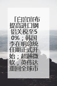 白宫宣布提高进口钢铝关税至50%；韩国李在明总统任期正式开始；超越微软，英伟达重回全球市值第一；华熙生物回应近期风波丨每经早参