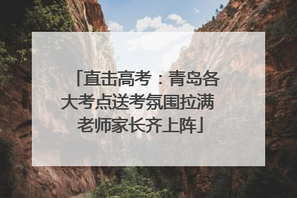 直击高考：青岛各大考点送考氛围拉满 老师家长齐上阵
