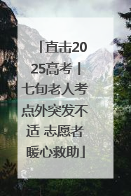 直击2025高考丨七旬老人考点外突发不适 志愿者暖心救助