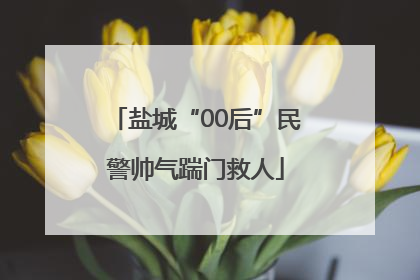 盐城“00后”民警帅气踹门救人