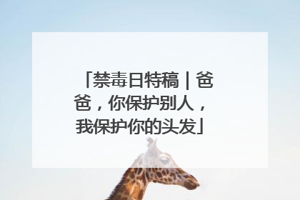 禁毒日特稿｜爸爸，你保护别人，我保护你的头发