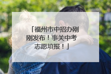 福州市中招办刚刚发布！事关中考志愿填报！