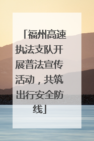 福州高速执法支队开展普法宣传活动，共筑出行安全防线