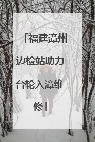 福建漳州边检站助力台轮入漳维修