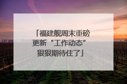 福建舰周末重磅更新“工作动态” 狠狠期待住了