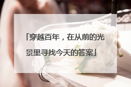 穿越百年，在从前的光景里寻找今天的答案