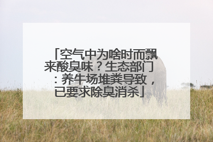 空气中为啥时而飘来酸臭味？生态部门：养牛场堆粪导致，已要求除臭消杀