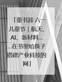 童书湃·六一儿童节｜航天、AI、新材料……在书里给孩子搭建产业科技的网