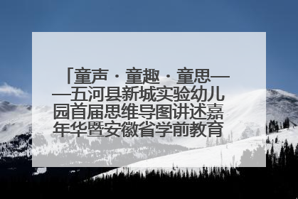 童声・童趣・童思——五河县新城实验幼儿园首届思维导图讲述嘉年华暨安徽省学前教育教研基地园项目阶段性成果展示活动