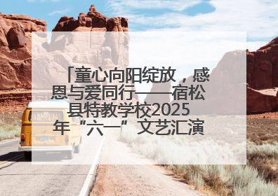 童心向阳绽放，感恩与爱同行——宿松县特教学校2025年“六一”文艺汇演圆满落幕