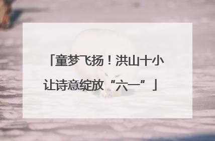 童梦飞扬！洪山十小让诗意绽放“六一”