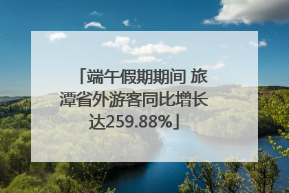 端午假期期间 旅潭省外游客同比增长达259.88%