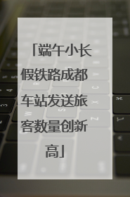 端午小长假铁路成都车站发送旅客数量创新高