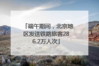 端午期间，北京地区发送铁路旅客286.2万人次
