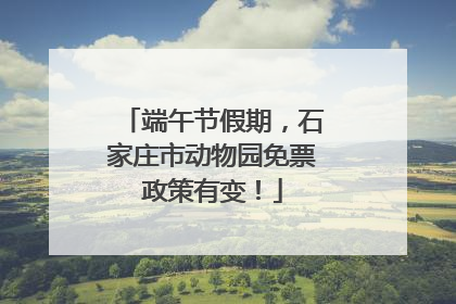 端午节假期，石家庄市动物园免票政策有变！