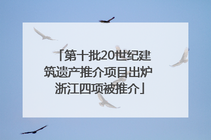 第十批20世纪建筑遗产推介项目出炉 浙江四项被推介