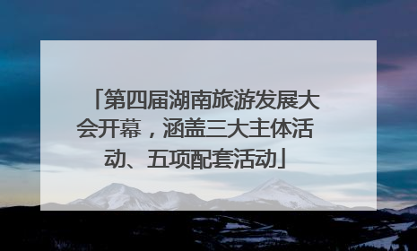 第四届湖南旅游发展大会开幕，涵盖三大主体活动、五项配套活动