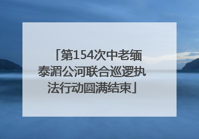 第154次中老缅泰湄公河联合巡逻执法行动圆满结束
