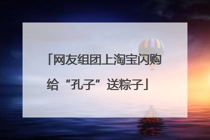 网友组团上淘宝闪购给“孔子”送粽子