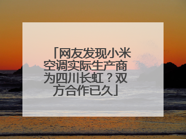 网友发现小米空调实际生产商为四川长虹？双方合作已久