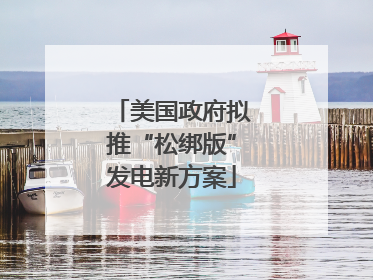 美国政府拟推“松绑版”发电新方案