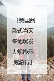 美国阅兵式当天多地爆发大规模示威游行