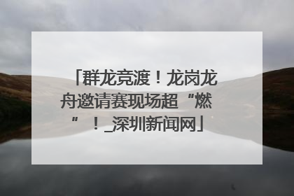 群龙竞渡！龙岗龙舟邀请赛现场超“燃”！_深圳新闻网