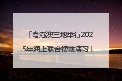 粤港澳三地举行2025年海上联合搜救演习
