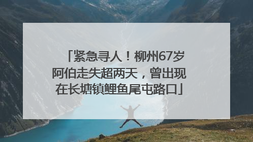 紧急寻人！柳州67岁阿伯走失超两天，曾出现在长塘镇鲤鱼尾屯路口