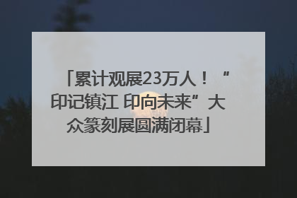 累计观展23万人！“印记镇江 印向未来”大众篆刻展圆满闭幕