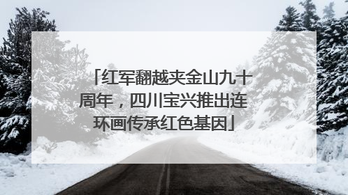 红军翻越夹金山九十周年，四川宝兴推出连环画传承红色基因
