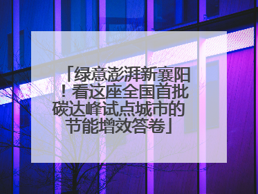 绿意澎湃新襄阳！看这座全国首批碳达峰试点城市的节能增效答卷