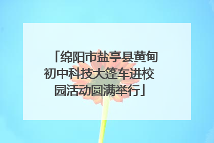 绵阳市盐亭县黄甸初中科技大篷车进校园活动圆满举行