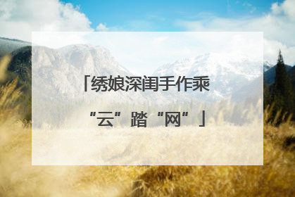 绣娘深闺手作乘“云”踏“网”
