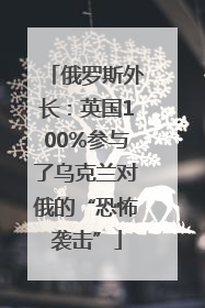 俄罗斯外长：英国100%参与了乌克兰对俄的“恐怖袭击”