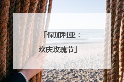 保加利亚：欢庆玫瑰节