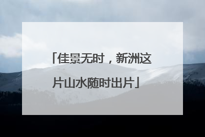 佳景无时，新洲这片山水随时出片