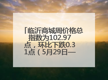 临沂商城周价格总指数为102.97点，环比下跌0.31点（5月29日—6月4日）