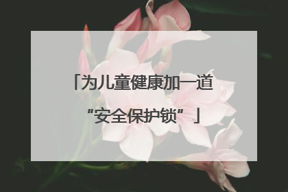 为儿童健康加一道“安全保护锁”