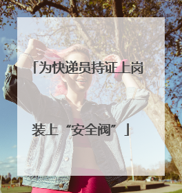 为快递员持证上岗装上“安全阀”