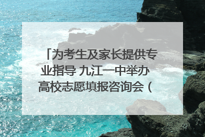 为考生及家长提供专业指导 九江一中举办高校志愿填报咨询会（组图｜视频）